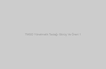 TMGD Yönetmelik Taslağı Görüş Ve Öneri 1